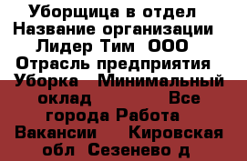 Уборщица в отдел › Название организации ­ Лидер Тим, ООО › Отрасль предприятия ­ Уборка › Минимальный оклад ­ 28 000 - Все города Работа » Вакансии   . Кировская обл.,Сезенево д.